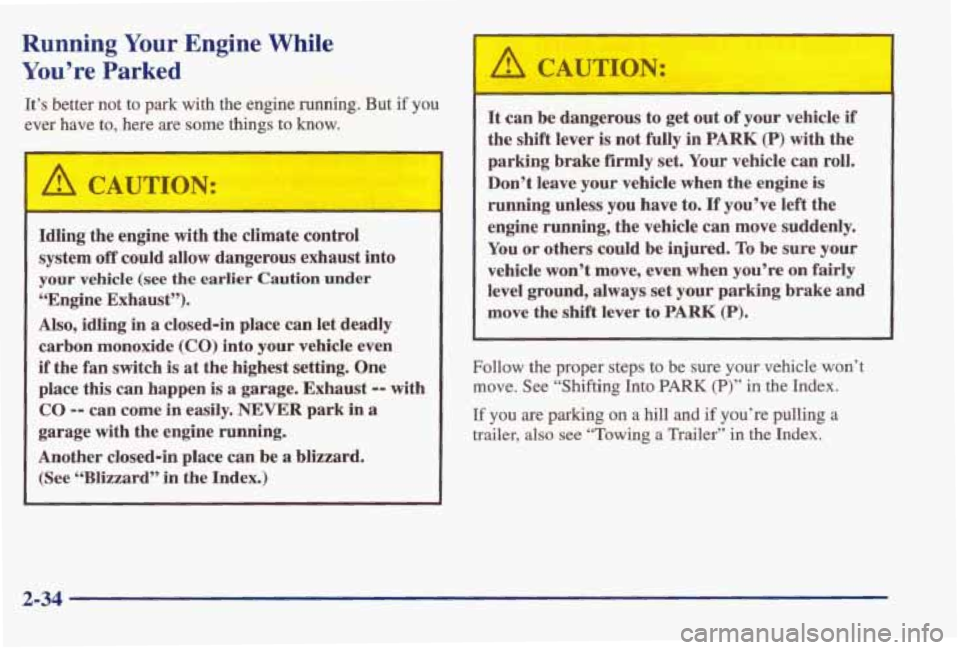 PONTIAC BONNEVILLE 1998  Owners Manual Running Your Engine  While 
You’re Parked 
It’s better  not  to  park  with  the  engine running. But if you 
ever  have  to,  here are some  things  to  know. 
&A CAUTION: 
Idling  the  engine  w
