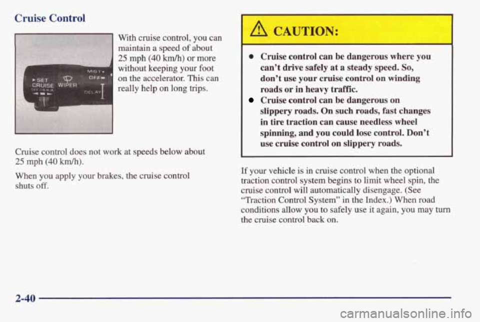 PONTIAC BONNEVILLE 1998  Owners Manual Cruise Control 
on  the  accelerator. This can 
really  help 
on long  trips. 
Cruise  control 
does not  work  at speeds below about 
25 mph (40 km/h). 
When you apply  your  brakes,  the  cruise  co