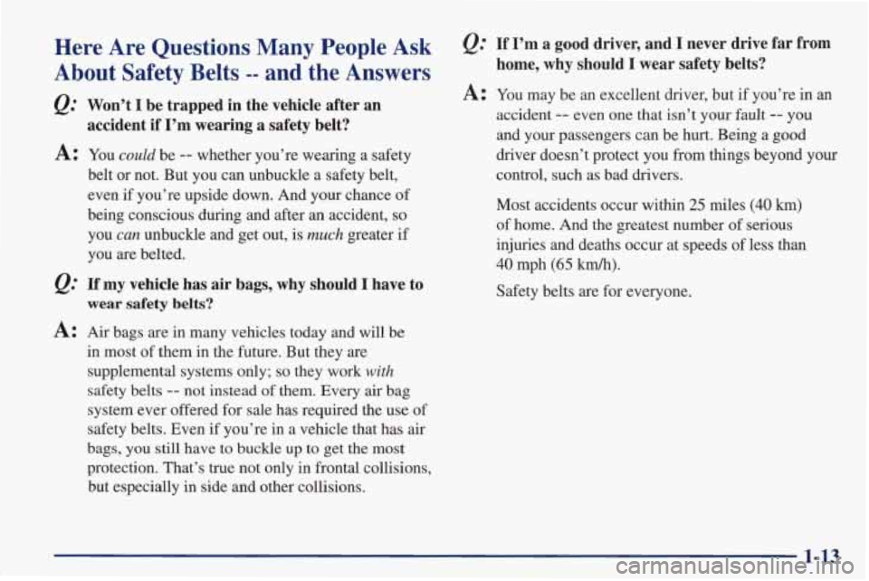 PONTIAC FIREBIRD 1998 Owners Manual Here Are Questions Many People Ask
About Safety Belts -- and the Answers
Won’t I be trapped in the vehicle after an
accident if I’m wearing a safety belt?
A: You could be -- w PONTIAC FIREBIRD 1998 Owners Manual Here Are Questions Many People Ask
About Safety Belts -- and the Answers
Won’t I be trapped in the vehicle after an
accident if I’m wearing a safety belt?
A: You could be -- w