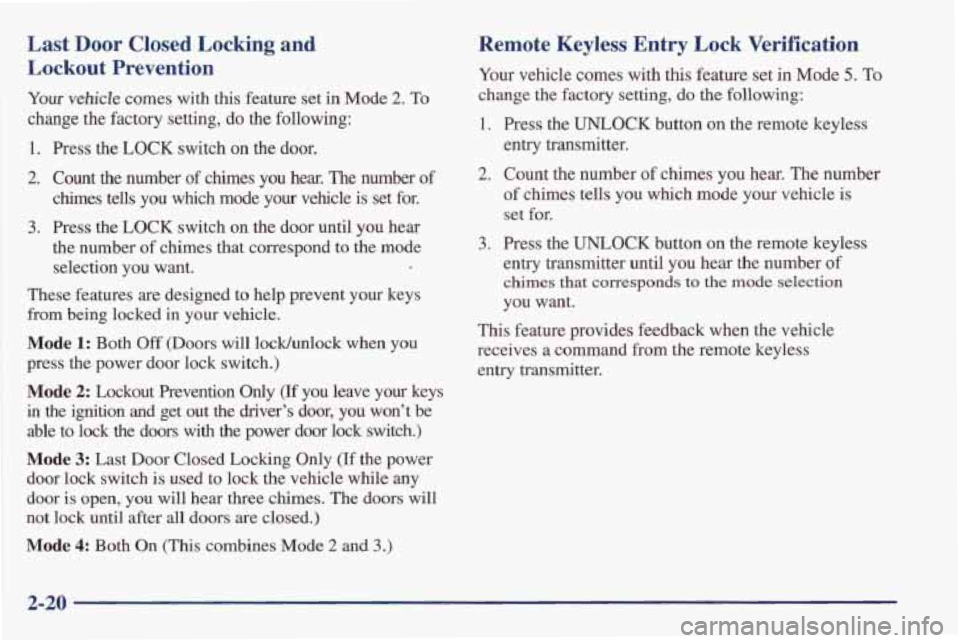 PONTIAC FIREBIRD 1998 Owners Manual Last Door Closed Locking and
Lockout Prevention
Your vehicle comes with this feature set in Mode 2. To
change the factory setting, do the following:
1. Press the LOCK switch
on the PONTIAC FIREBIRD 1998 Owners Manual Last Door Closed Locking and
Lockout Prevention
Your vehicle comes with this feature set in Mode 2. To
change the factory setting, do the following:
1. Press the LOCK switch
on the