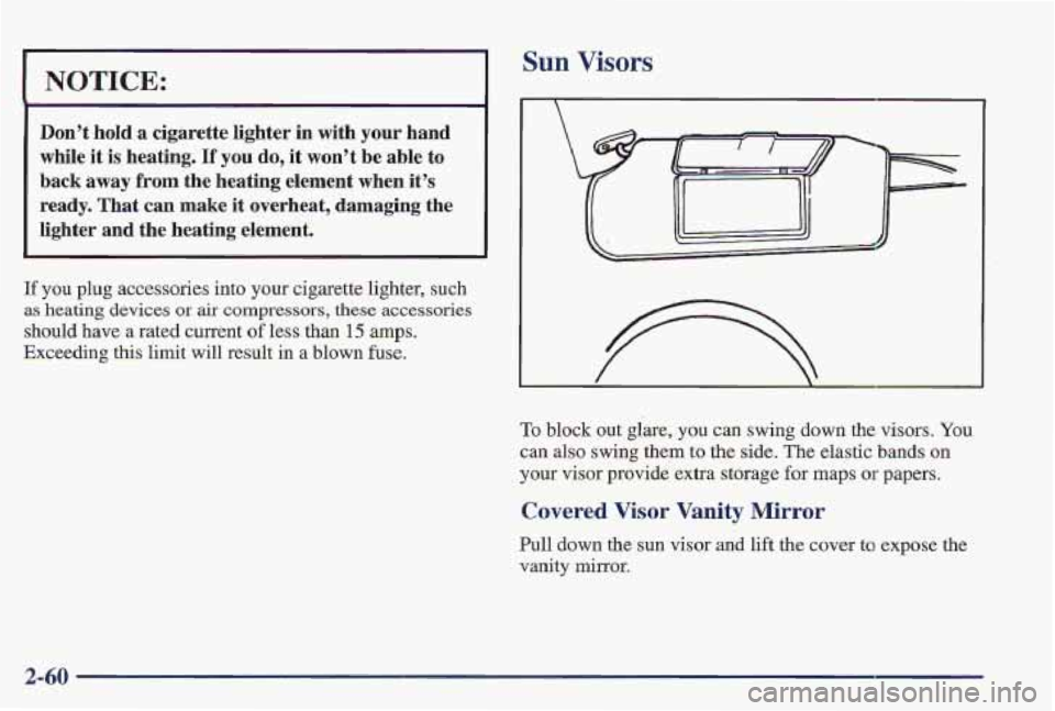 PONTIAC FIREBIRD 1997  Owners Manual Sun Visors 
I NOTICE: 
Don?  hold a cigarette  lighter in with your hand 
while  it  is heating. 
If you do, it won9t  be  able  to 
back  away 
from the  heating  element  when  it’s 
ready. That  
