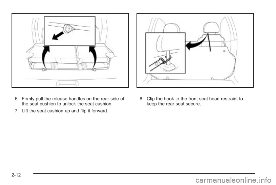 PONTIAC G3 2010  Owners Manual 6. Firmly pull the release handles on the rear side ofthe seat cushion to unlock the seat cushion.
7. Lift the seat cushion up and flip it forward.8. Clip the hook to the front seat head restraint to 