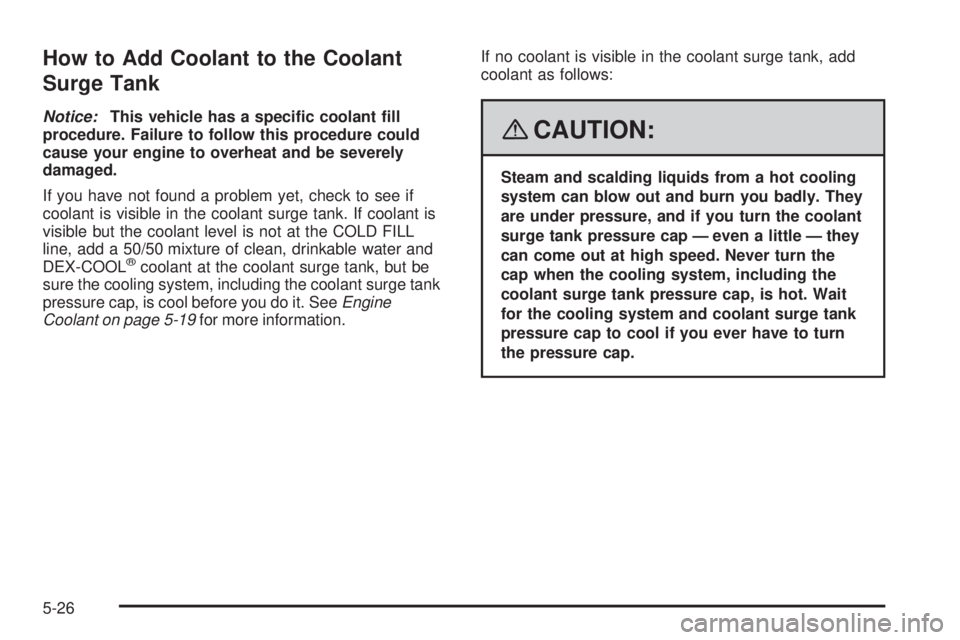 PONTIAC G5 2008  Owners Manual How to Add Coolant to the Coolant
Surge Tank
Notice:This vehicle has a speci�c coolant �ll
procedure. Failure to follow this procedure could
cause your engine to overheat and be severely
damaged.
If y