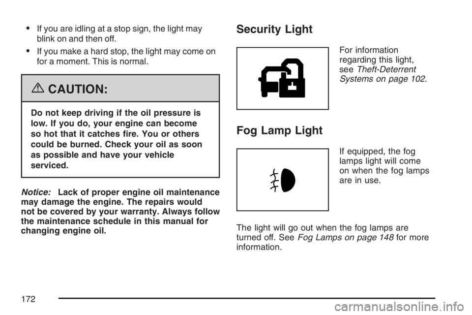 PONTIAC G5 2007  Owners Manual If you are idling at a stop sign, the light may
blink on and then off.
If you make a hard stop, the light may come on
for a moment. This is normal.
{CAUTION:
Do not keep driving if the oil pressure 