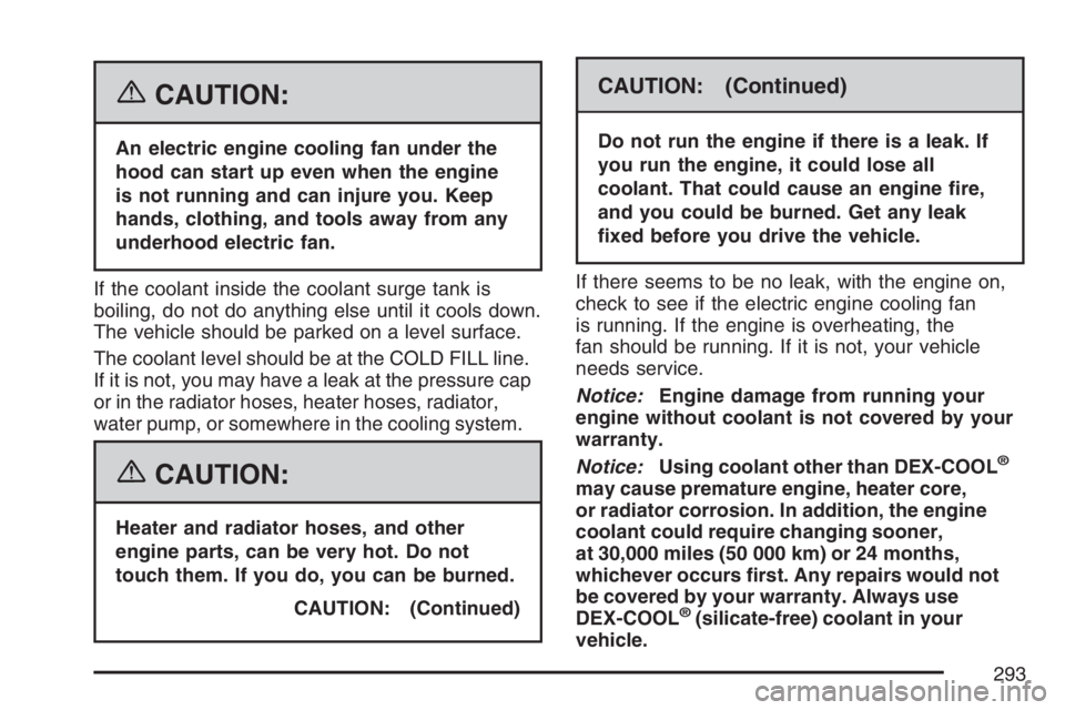 PONTIAC G5 2007  Owners Manual {CAUTION:
An electric engine cooling fan under the
hood can start up even when the engine
is not running and can injure you. Keep
hands, clothing, and tools away from any
underhood electric fan.
If th