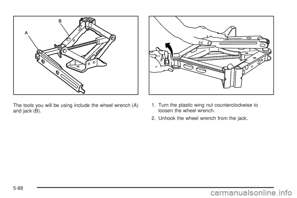 PONTIAC G6 2009  Owners Manual The tools you will be using include the wheel wrench (A)
and jack (B).1. Turn the plastic wing nut counterclockwise to
loosen the wheel wrench.
2. Unhook the wheel wrench from the jack.
5-88 