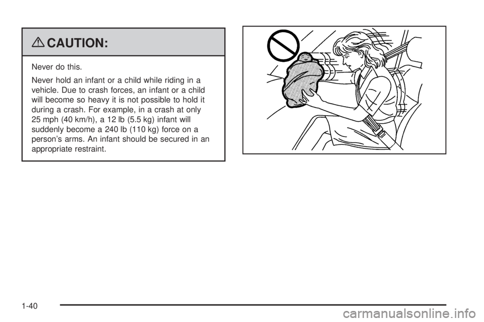 PONTIAC G6 2009  Owners Manual {CAUTION:
Never do this.
Never hold an infant or a child while riding in a
vehicle. Due to crash forces, an infant or a child
will become so heavy it is not possible to hold it
during a crash. For exa