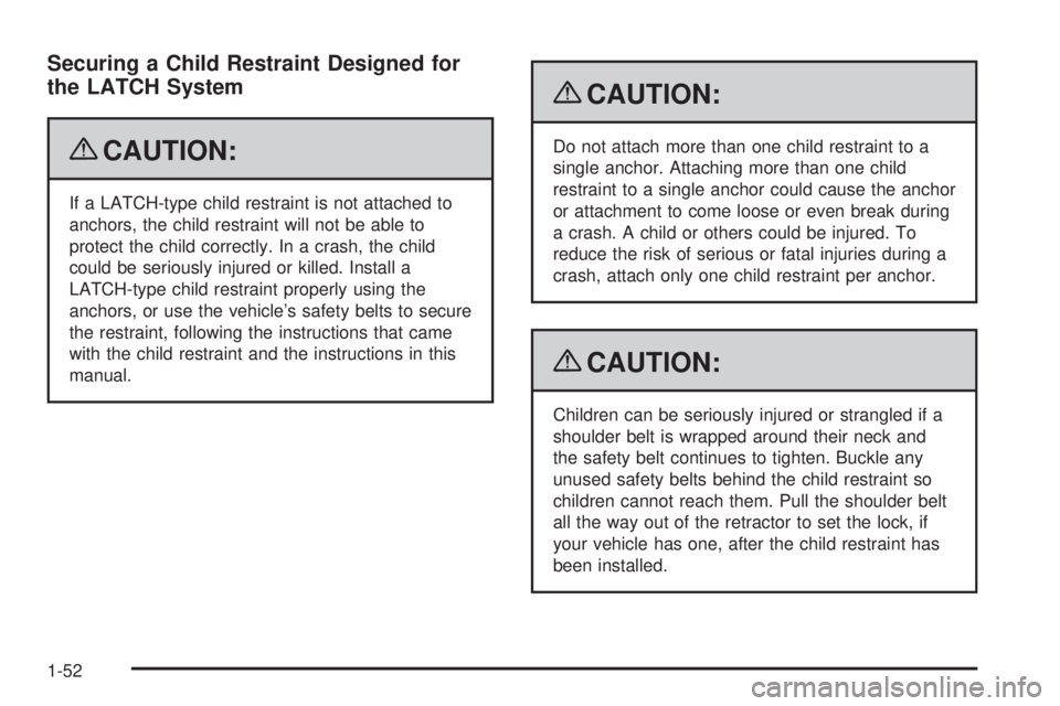 PONTIAC G6 2009  Owners Manual Securing a Child Restraint Designed for
the LATCH System
{CAUTION:
If a LATCH-type child restraint is not attached to
anchors, the child restraint will not be able to
protect the child correctly. In a
