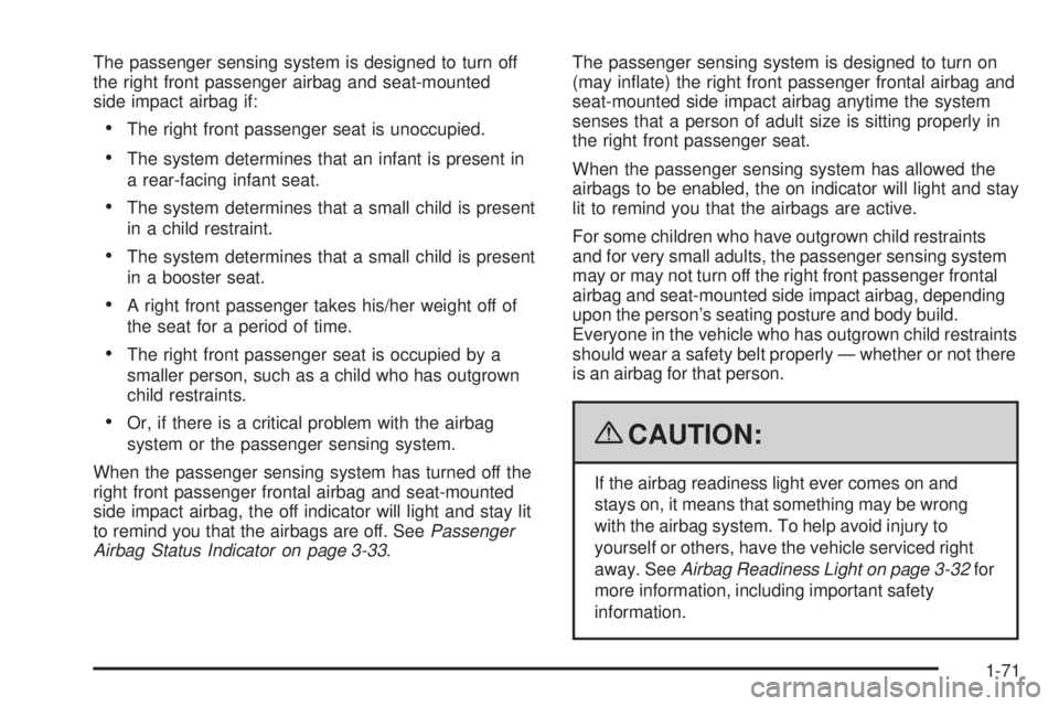 PONTIAC G6 2009  Owners Manual The passenger sensing system is designed to turn off
the right front passenger airbag and seat-mounted
side impact airbag if:
The right front passenger seat is unoccupied.
The system determines that a
