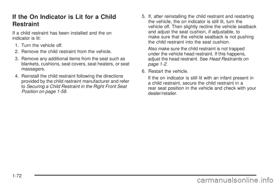 PONTIAC G6 2009  Owners Manual If the On Indicator is Lit for a Child
Restraint
If a child restraint has been installed and the on
indicator is lit:
1. Turn the vehicle off.
2. Remove the child restraint from the vehicle.
3. Remove