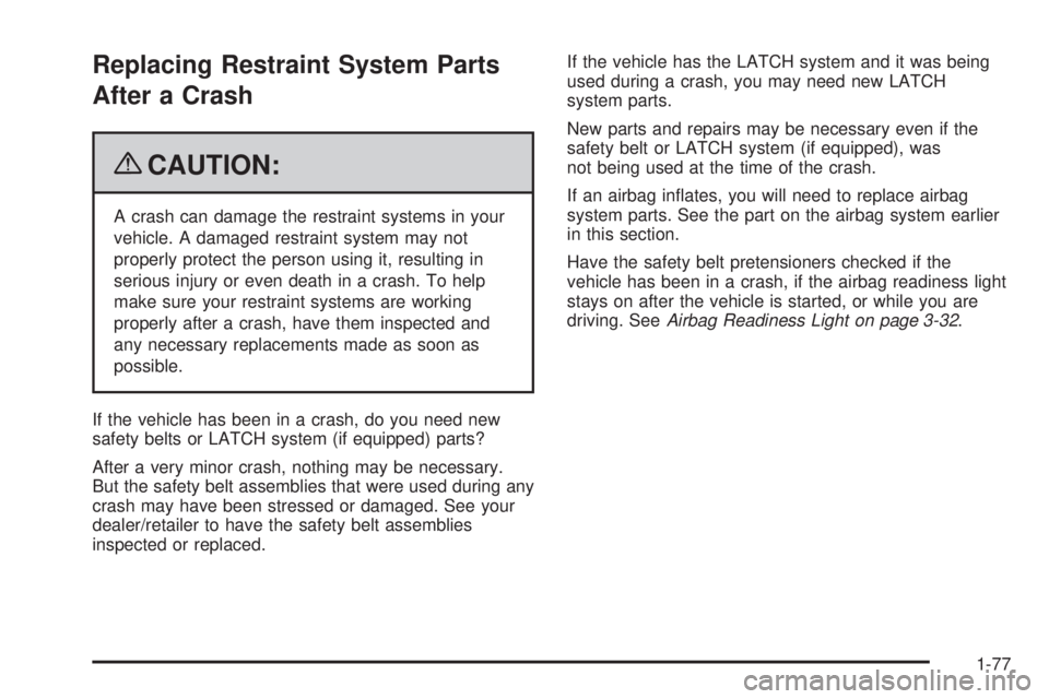 PONTIAC G6 2009  Owners Manual Replacing Restraint System Parts
After a Crash
{CAUTION:
A crash can damage the restraint systems in your
vehicle. A damaged restraint system may not
properly protect the person using it, resulting in