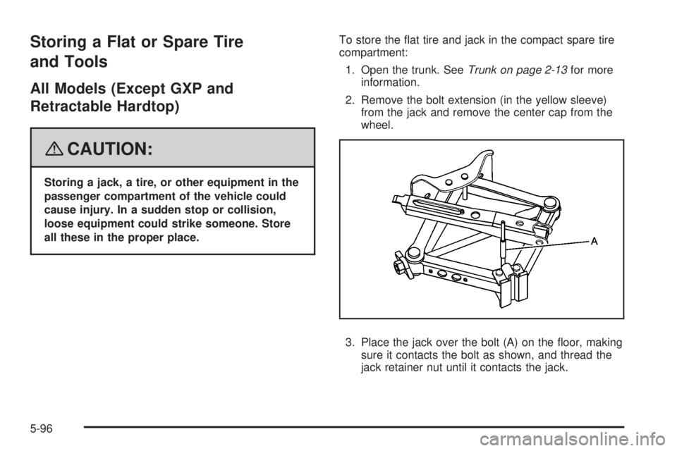 PONTIAC G6 2008  Owners Manual Storing a Flat or Spare Tire
and Tools
All Models (Except GXP and
Retractable Hardtop)
{CAUTION:
Storing a jack, a tire, or other equipment in the
passenger compartment of the vehicle could
cause inju