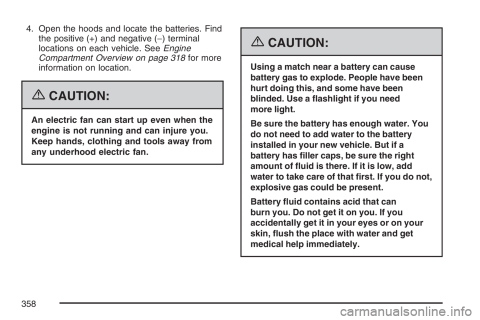 PONTIAC G6 2007  Owners Manual 4. Open the hoods and locate the batteries. Find
the positive (+) and negative (−) terminal
locations on each vehicle. SeeEngine
Compartment Overview on page 318for more
information on location.
{CA