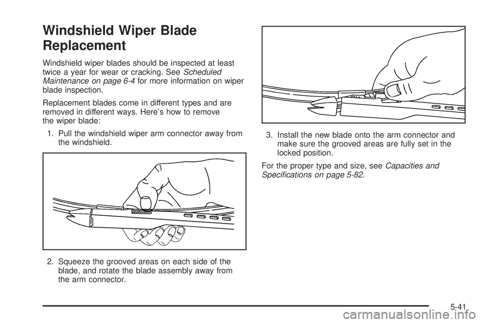 PONTIAC G6 2005  Owners Manual Windshield Wiper Blade
Replacement
Windshield wiper blades should be inspected at least
twice a year for wear or cracking. SeeScheduled
Maintenance on page 6-4for more information on wiper
blade inspe