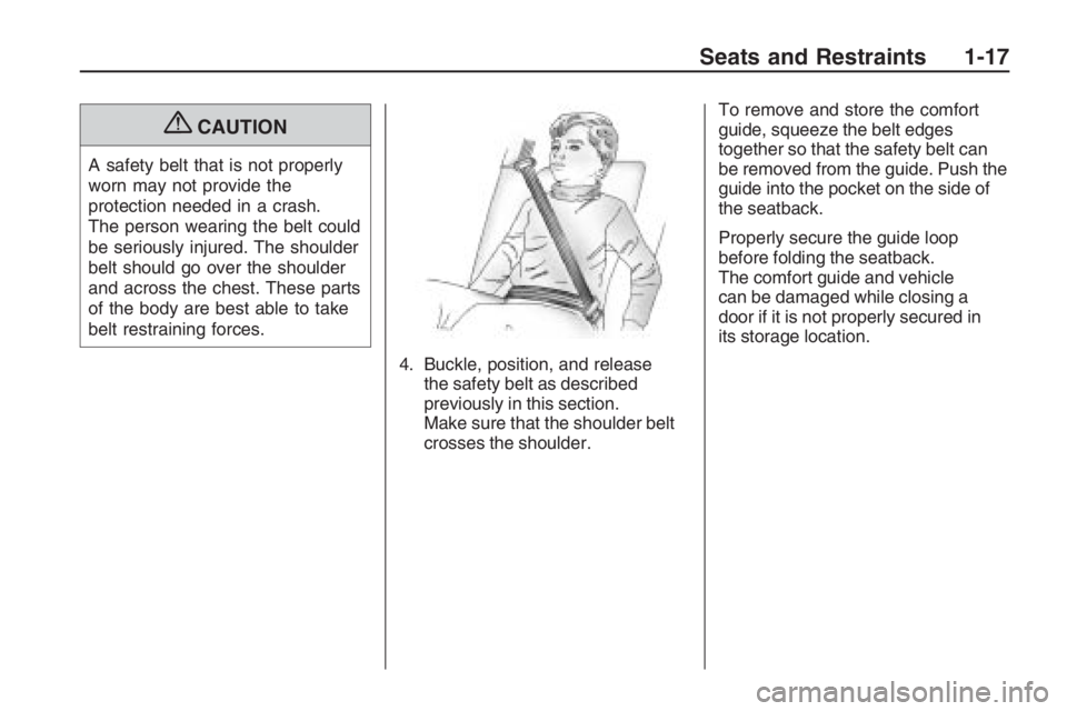 PONTIAC G8 2009  Owners Manual {CAUTION
A safety belt that is not properly
worn may not provide the
protection needed in a crash.
The person wearing the belt could
be seriously injured. The shoulder
belt should go over the shoulder