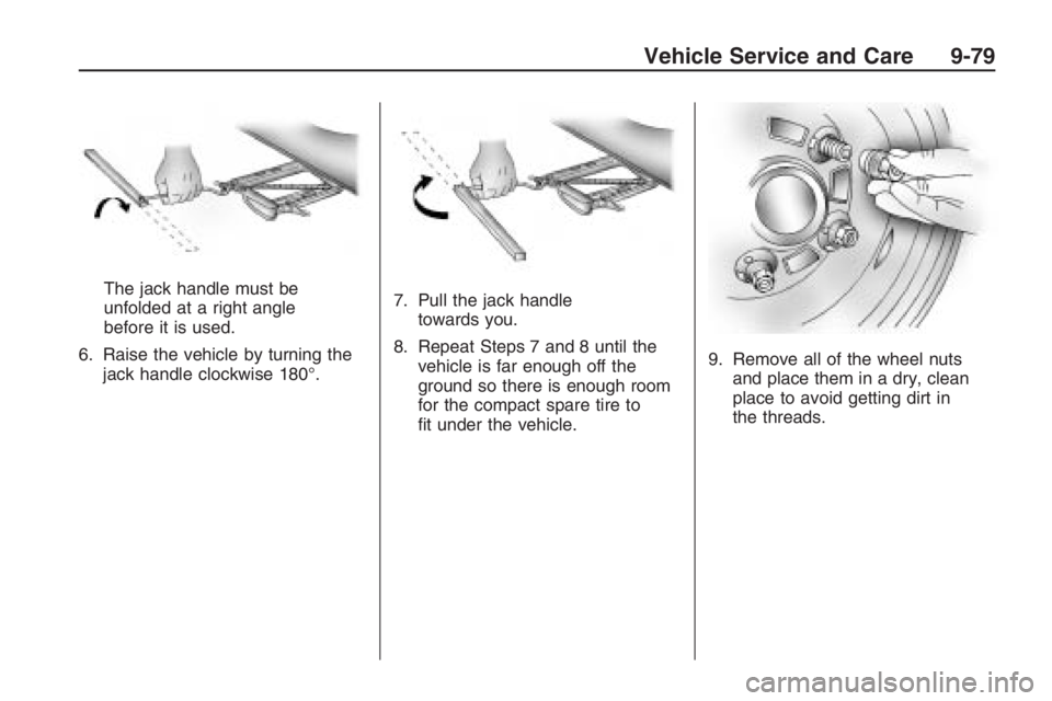 PONTIAC G8 2009  Owners Manual The jack handle must be
unfolded at a right angle
before it is used.
6. Raise the vehicle by turning the
jack handle clockwise 180°.7. Pull the jack handle
towards you.
8. Repeat Steps 7 and 8 until 