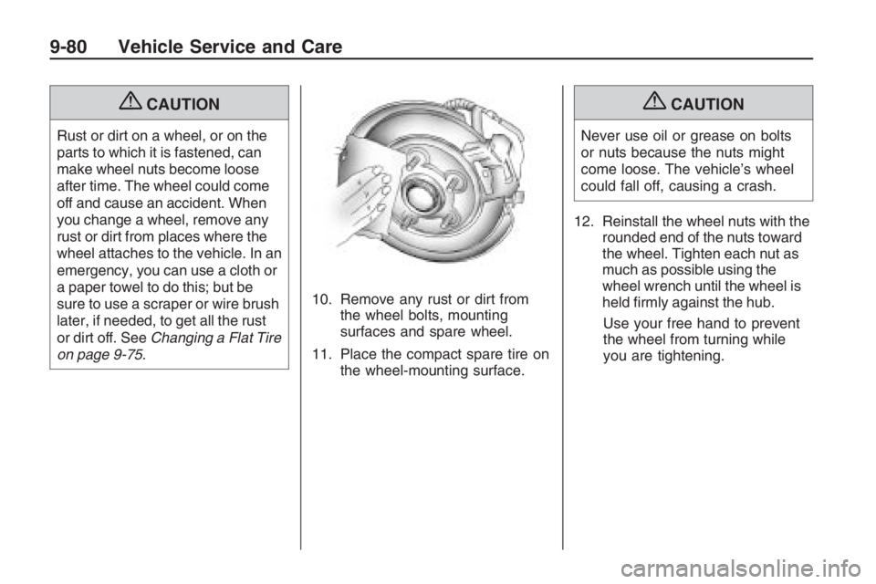 PONTIAC G8 2009  Owners Manual {CAUTION
Rust or dirt on a wheel, or on the
parts to which it is fastened, can
make wheel nuts become loose
after time. The wheel could come
off and cause an accident. When
you change a wheel, remove 