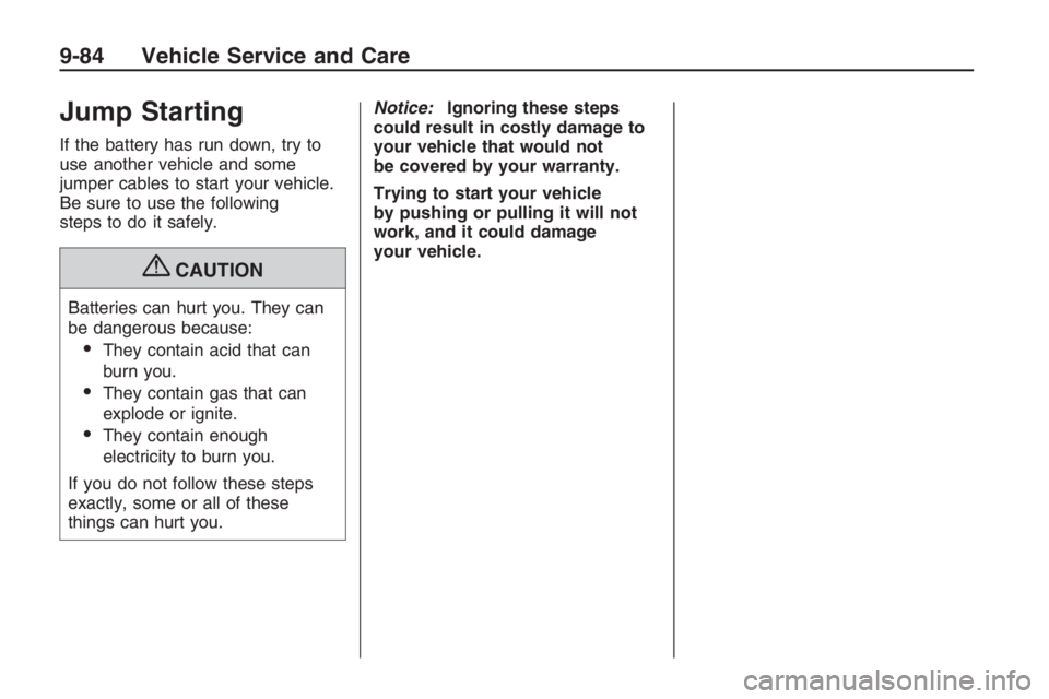 PONTIAC G8 2009  Owners Manual Jump Starting
If the battery has run down, try to
use another vehicle and some
jumper cables to start your vehicle.
Be sure to use the following
steps to do it safely.
{CAUTION
Batteries can hurt you.