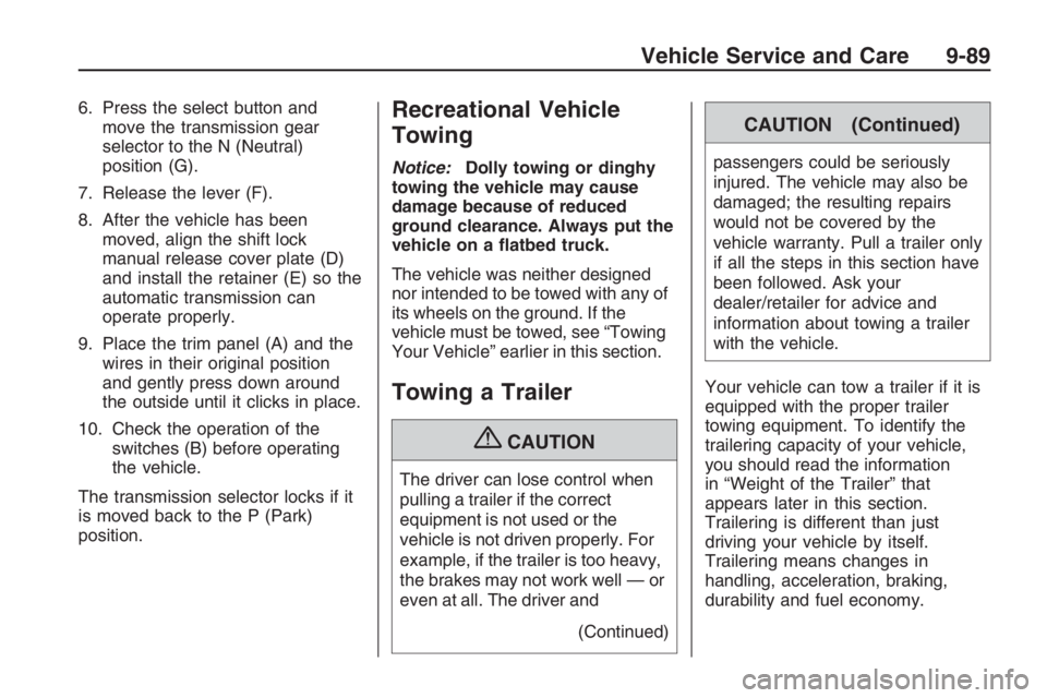 PONTIAC G8 2009  Owners Manual 6. Press the select button and
move the transmission gear
selector to the N (Neutral)
position (G).
7. Release the lever (F).
8. After the vehicle has been
moved, align the shift lock
manual release c