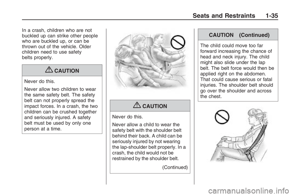 PONTIAC G8 2009  Owners Manual In a crash, children who are not
buckled up can strike other people
who are buckled up, or can be
thrown out of the vehicle. Older
children need to use safety
belts properly.
{CAUTION
Never do this.
N