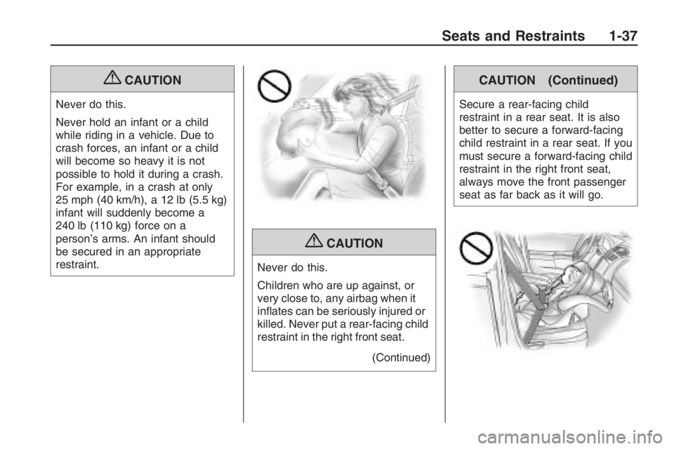 PONTIAC G8 2009  Owners Manual {CAUTION
Never do this.
Never hold an infant or a child
while riding in a vehicle. Due to
crash forces, an infant or a child
will become so heavy it is not
possible to hold it during a crash.
For exam