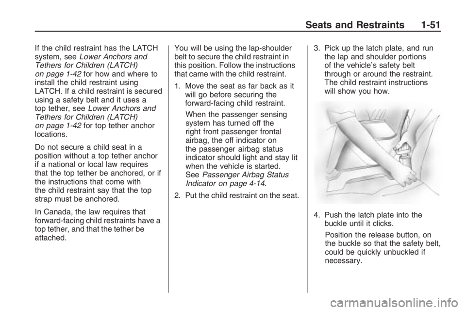 PONTIAC G8 2009  Owners Manual If the child restraint has the LATCH
system, seeLower Anchors and
Tethers for Children (LATCH)
on page 1-42for how and where to
install the child restraint using
LATCH. If a child restraint is secured