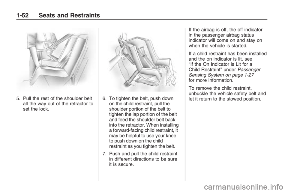 PONTIAC G8 2009  Owners Manual 5. Pull the rest of the shoulder belt
all the way out of the retractor to
set the lock.6. To tighten the belt, push down
on the child restraint, pull the
shoulder portion of the belt to
tighten the la