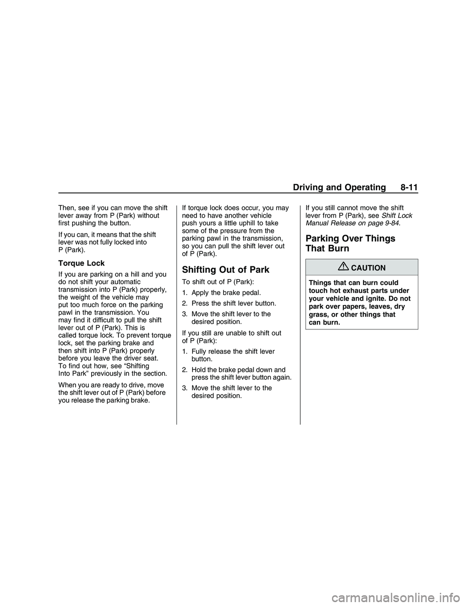 PONTIAC G8 2008  Owners Manual Then, see if you can move the shift
lever away from P (Park) without
�rst pushing the button.
If you can, it means that the shift
lever was not fully locked into
P (Park).
Torque Lock
If you are parki