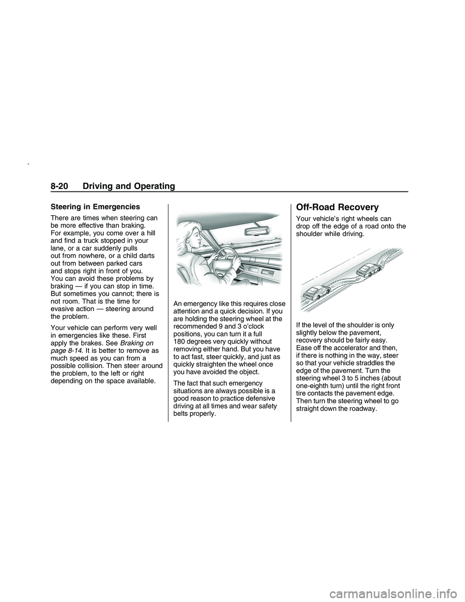 PONTIAC G8 2008  Owners Manual Steering in Emergencies
There are times when steering can
be more effective than braking.
For example, you come over a hill
and �nd a truck stopped in your
lane, or a car suddenly pulls
out from nowhe