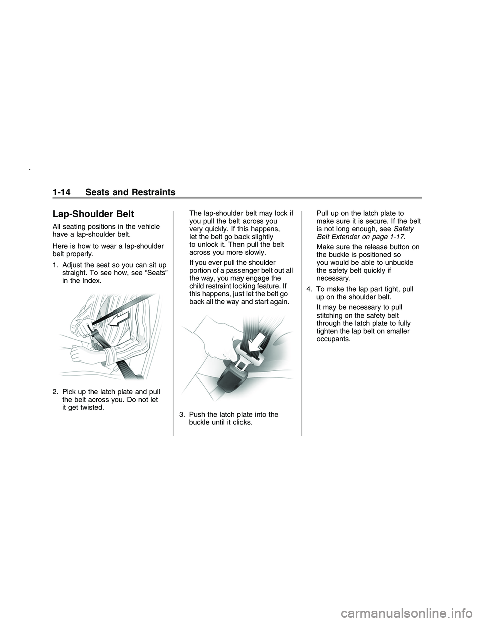 PONTIAC G8 2008 Owners Manual Lap-Shoulder Belt
All seating positions in the vehicle
have a lap-shoulder belt.
Here is how to wear a lap-shoulder
belt properly.
1. Adjust the seat so you can sit up
straight. To see how, see “Sea PONTIAC G8 2008 Owners Manual Lap-Shoulder Belt
All seating positions in the vehicle
have a lap-shoulder belt.
Here is how to wear a lap-shoulder
belt properly.
1. Adjust the seat so you can sit up
straight. To see how, see “Sea