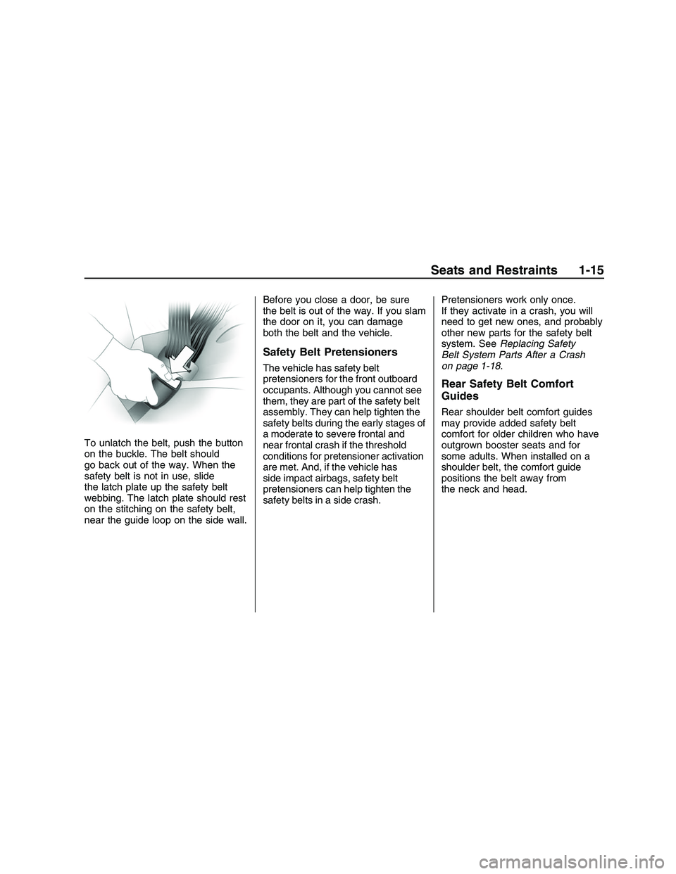 PONTIAC G8 2008 Owners Manual To unlatch the belt, push the button
on the buckle. The belt should
go back out of the way. When the
safety belt is not in use, slide
the latch plate up the safety belt
webbing. The latch plate should PONTIAC G8 2008 Owners Manual To unlatch the belt, push the button
on the buckle. The belt should
go back out of the way. When the
safety belt is not in use, slide
the latch plate up the safety belt
webbing. The latch plate should