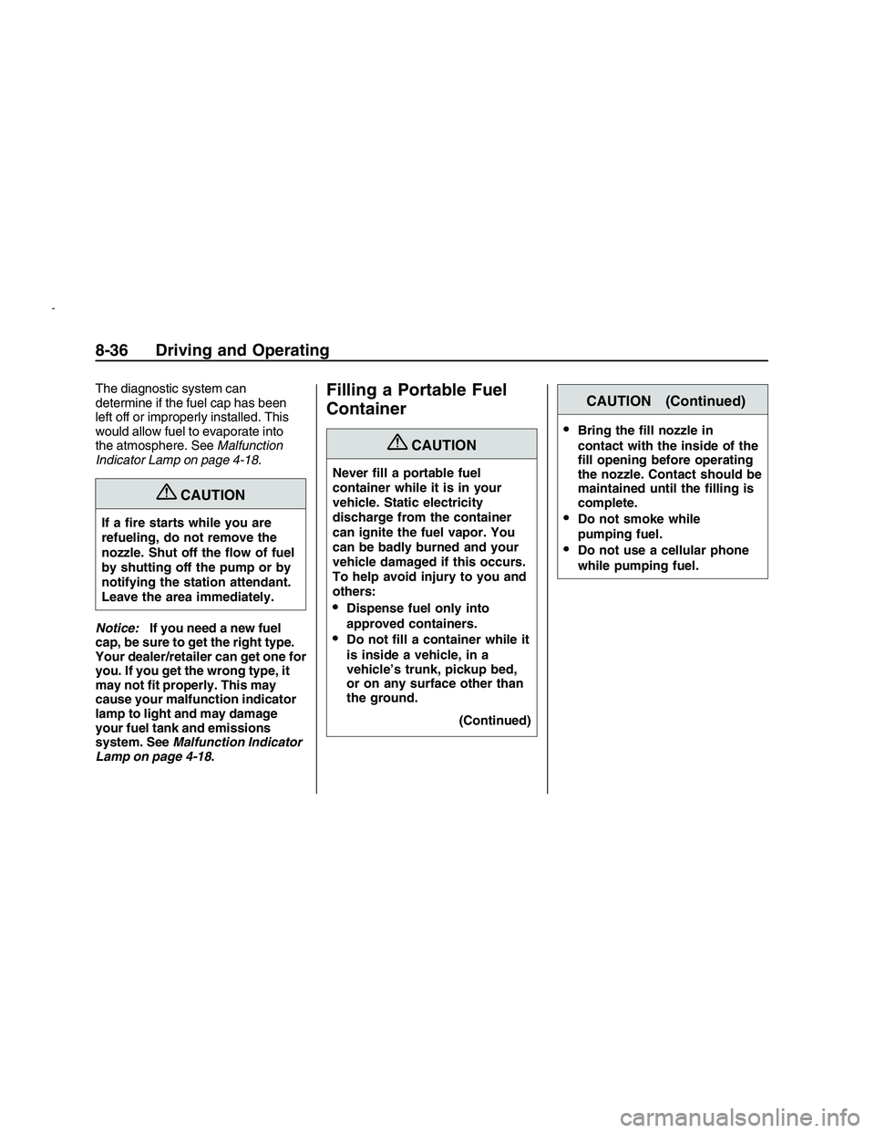 PONTIAC G8 2008  Owners Manual The diagnostic system can
determine if the fuel cap has been
left off or improperly installed. This
would allow fuel to evaporate into
the atmosphere. SeeMalfunction
Indicator Lamp on page 4-18.
{CAUT