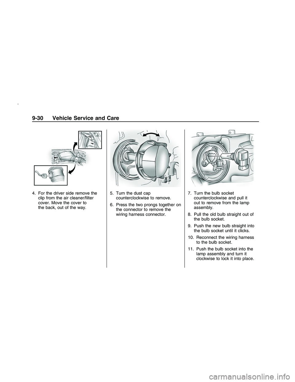 PONTIAC G8 2008  Owners Manual 4. For the driver side remove the
clip from the air cleaner/�lter
cover. Move the cover to
the back, out of the way.5. Turn the dust cap
counterclockwise to remove.
6. Press the two prongs together on
