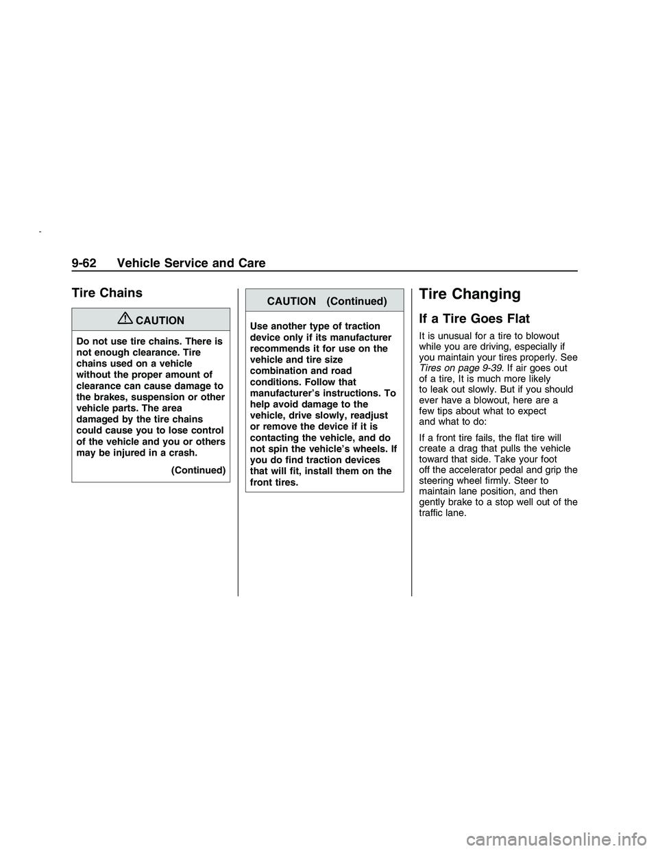PONTIAC G8 2008  Owners Manual Tire Chains
{CAUTION
Do not use tire chains. There is
not enough clearance. Tire
chains used on a vehicle
without the proper amount of
clearance can cause damage to
the brakes, suspension or other
veh