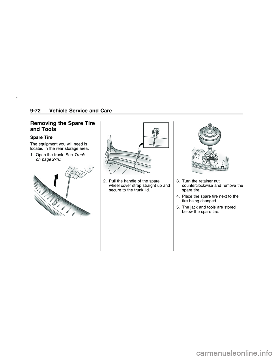 PONTIAC G8 2008  Owners Manual Removing the Spare Tire
and Tools
Spare Tire
The equipment you will need is
located in the rear storage area.
1. Open the trunk. SeeTrunk
on page 2-10.
2. Pull the handle of the spare
wheel cover stra