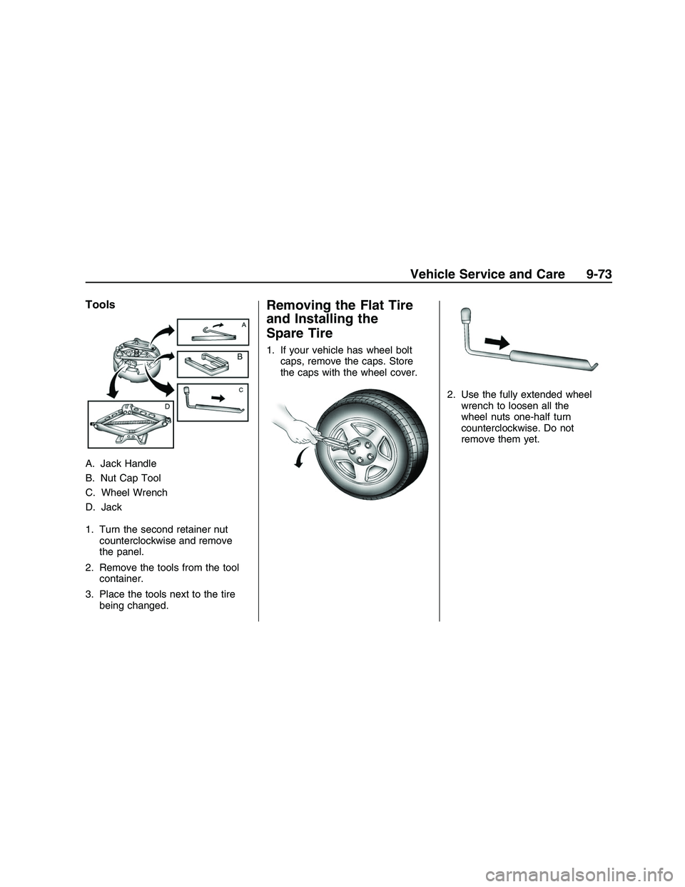 PONTIAC G8 2008  Owners Manual Tools
A. Jack Handle
B. Nut Cap Tool
C. Wheel Wrench
D. Jack
1. Turn the second retainer nut
counterclockwise and remove
the panel.
2. Remove the tools from the tool
container.
3. Place the tools next