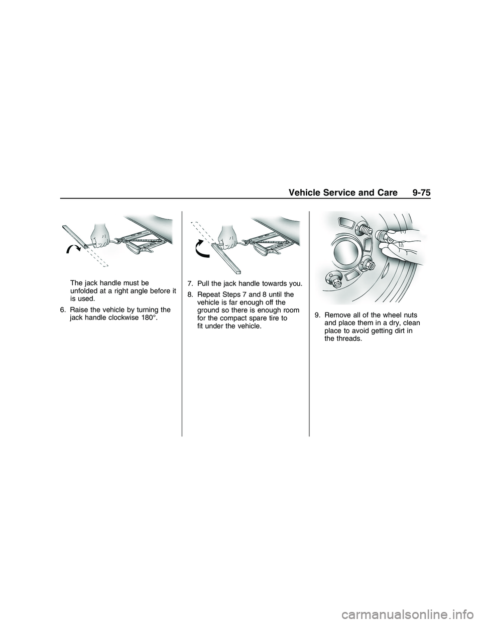 PONTIAC G8 2008  Owners Manual The jack handle must be
unfolded at a right angle before it
is used.
6. Raise the vehicle by turning the
jack handle clockwise 180°.7. Pull the jack handle towards you.
8. Repeat Steps 7 and 8 until 
