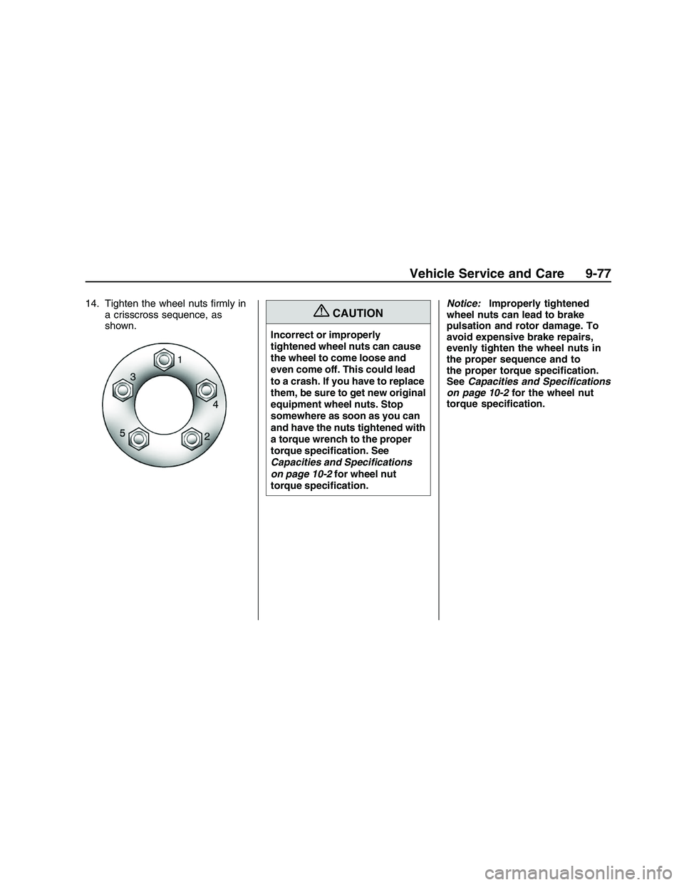 PONTIAC G8 2008  Owners Manual 14. Tighten the wheel nuts �rmly in
a crisscross sequence, as
shown.{CAUTION
Incorrect or improperly
tightened wheel nuts can cause
the wheel to come loose and
even come off. This could lead
to a cras