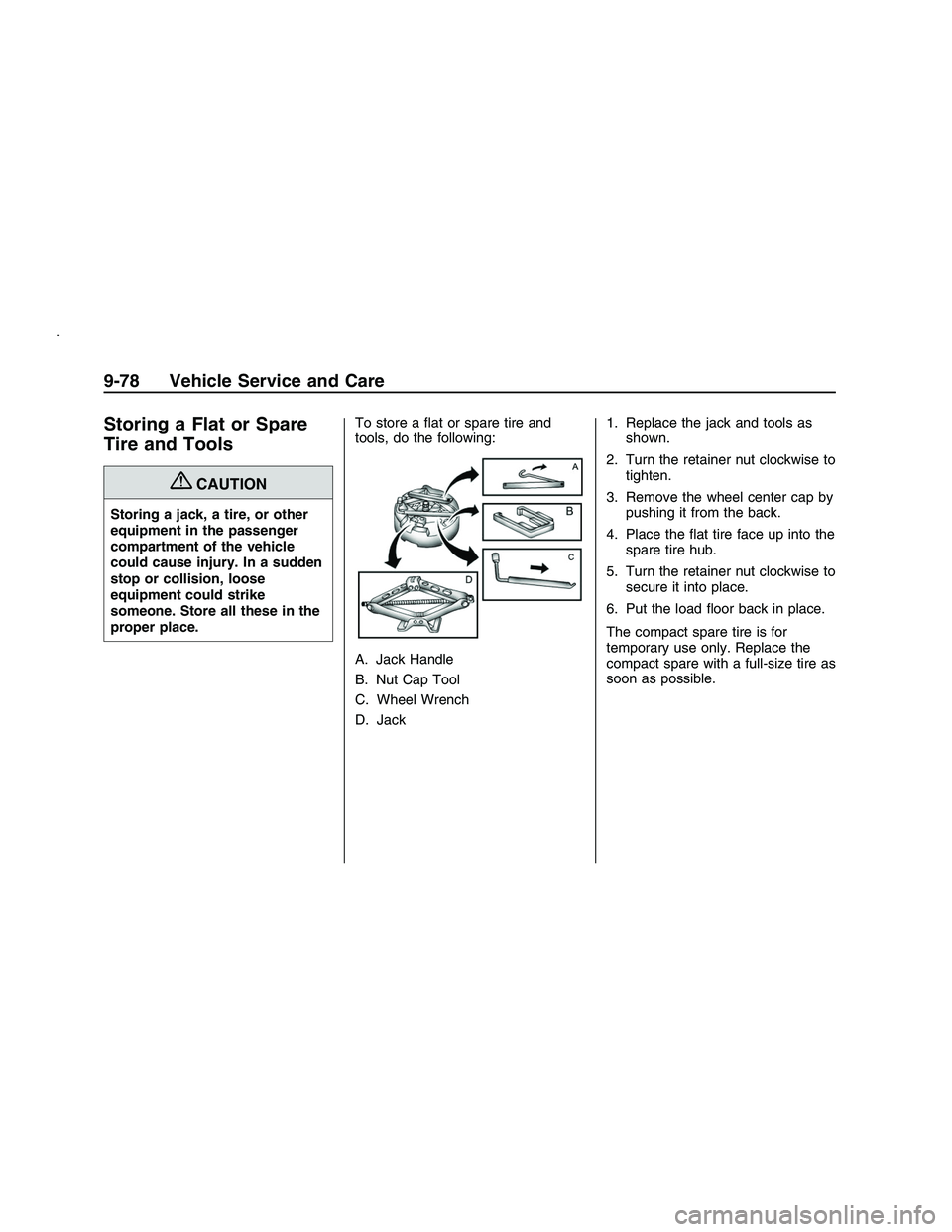 PONTIAC G8 2008  Owners Manual Storing a Flat or Spare
Tire and Tools
{CAUTION
Storing a jack, a tire, or other
equipment in the passenger
compartment of the vehicle
could cause injury. In a sudden
stop or collision, loose
equipmen