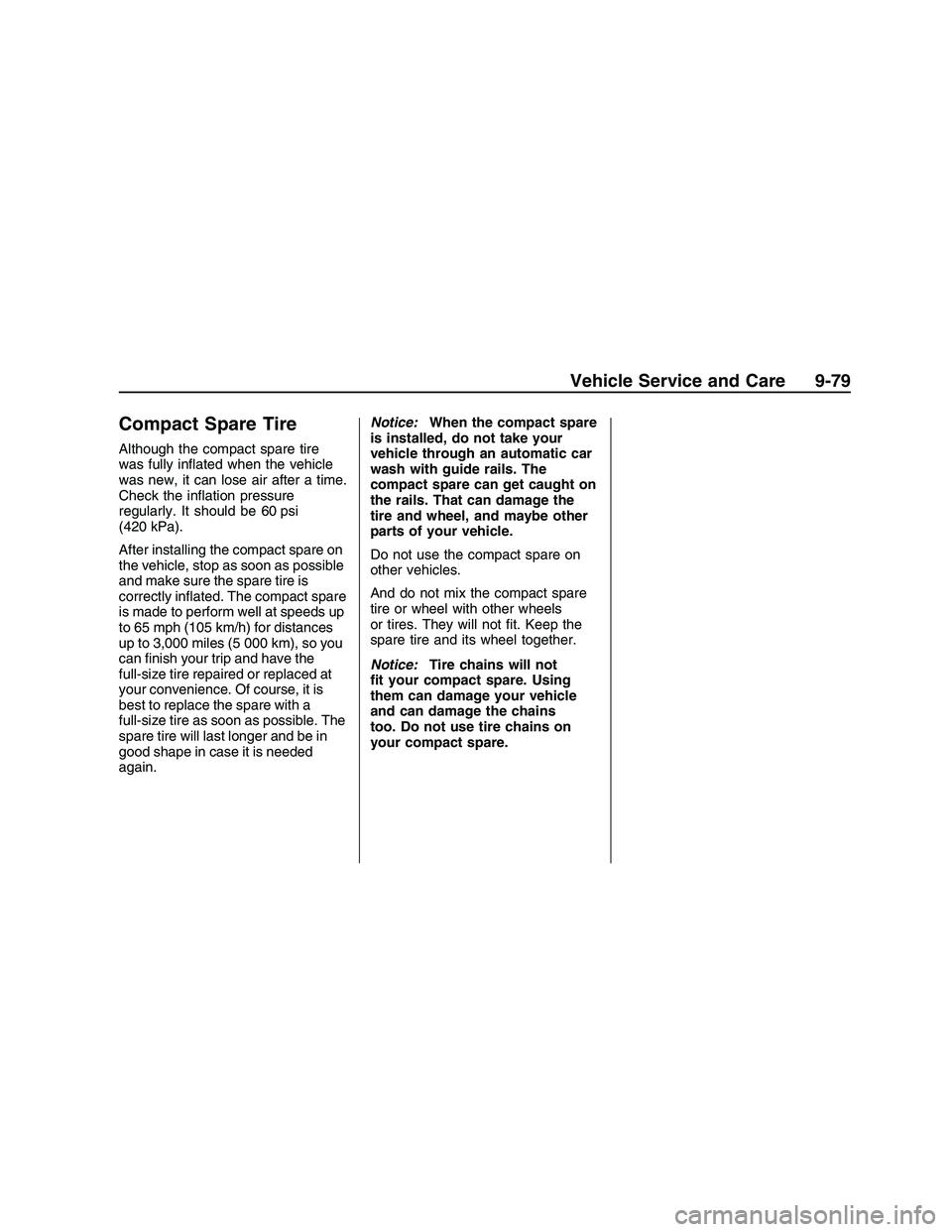 PONTIAC G8 2008  Owners Manual Compact Spare Tire
Although the compact spare tire
was fully in�ated when the vehicle
was new, it can lose air after a time.
Check the in�ation pressure
regularly. It should be 60 psi
(420 kPa).
After
