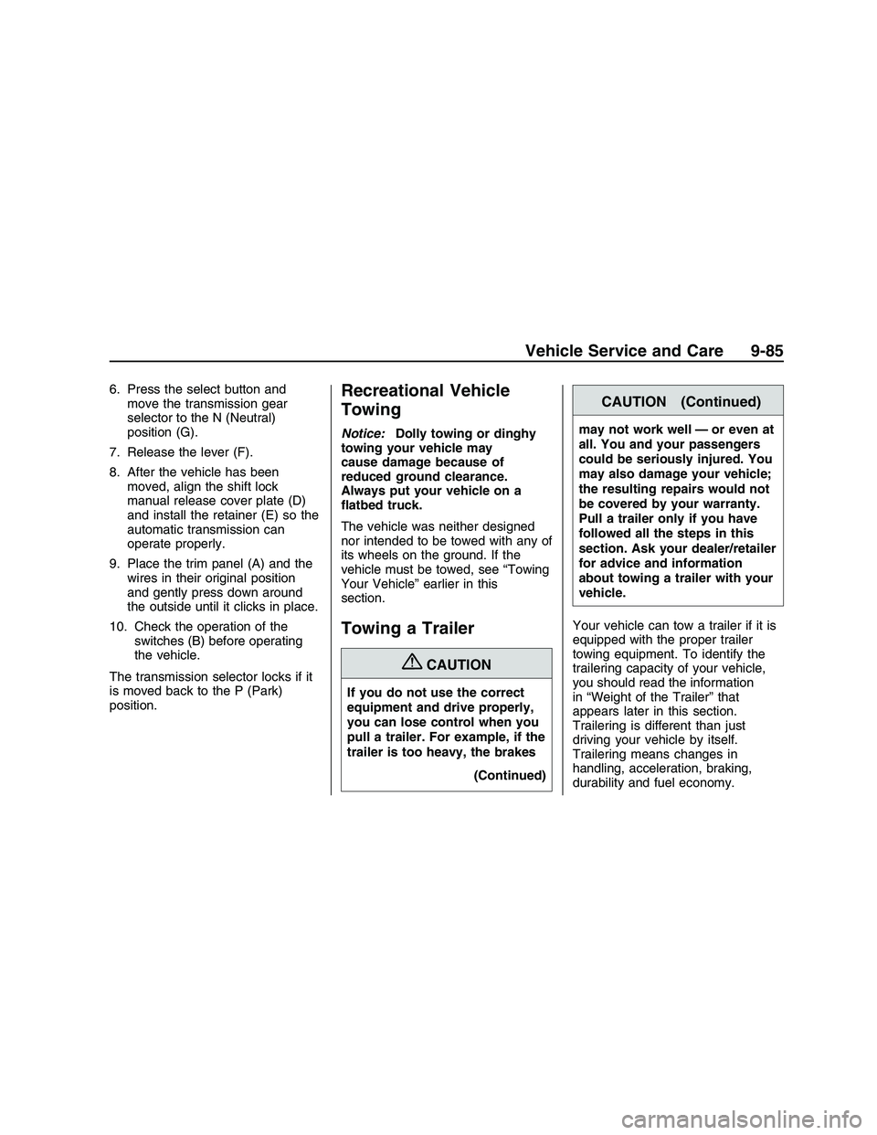 PONTIAC G8 2008  Owners Manual 6. Press the select button and
move the transmission gear
selector to the N (Neutral)
position (G).
7. Release the lever (F).
8. After the vehicle has been
moved, align the shift lock
manual release c