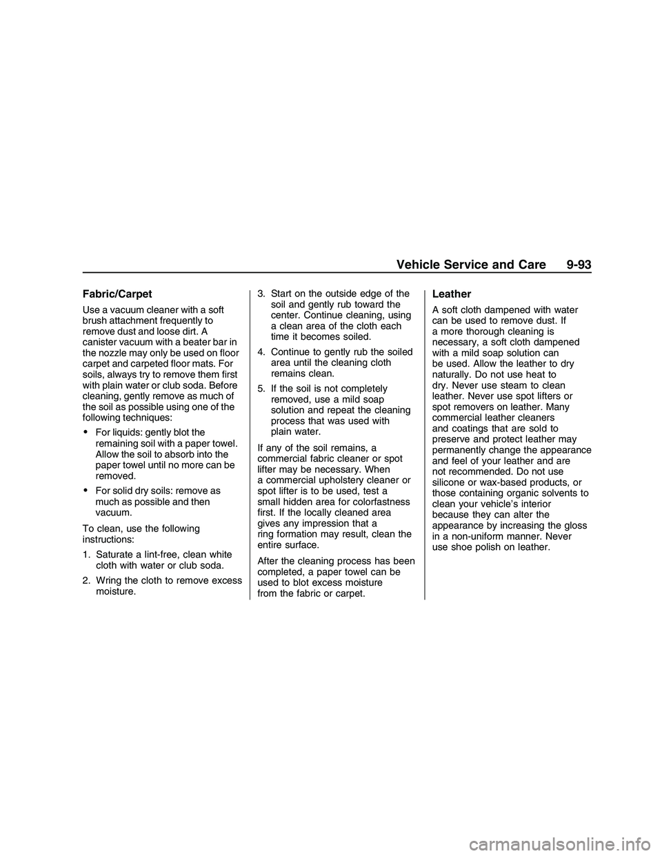 PONTIAC G8 2008  Owners Manual Fabric/Carpet
Use a vacuum cleaner with a soft
brush attachment frequently to
remove dust and loose dirt. A
canister vacuum with a beater bar in
the nozzle may only be used on �oor
carpet and carpeted