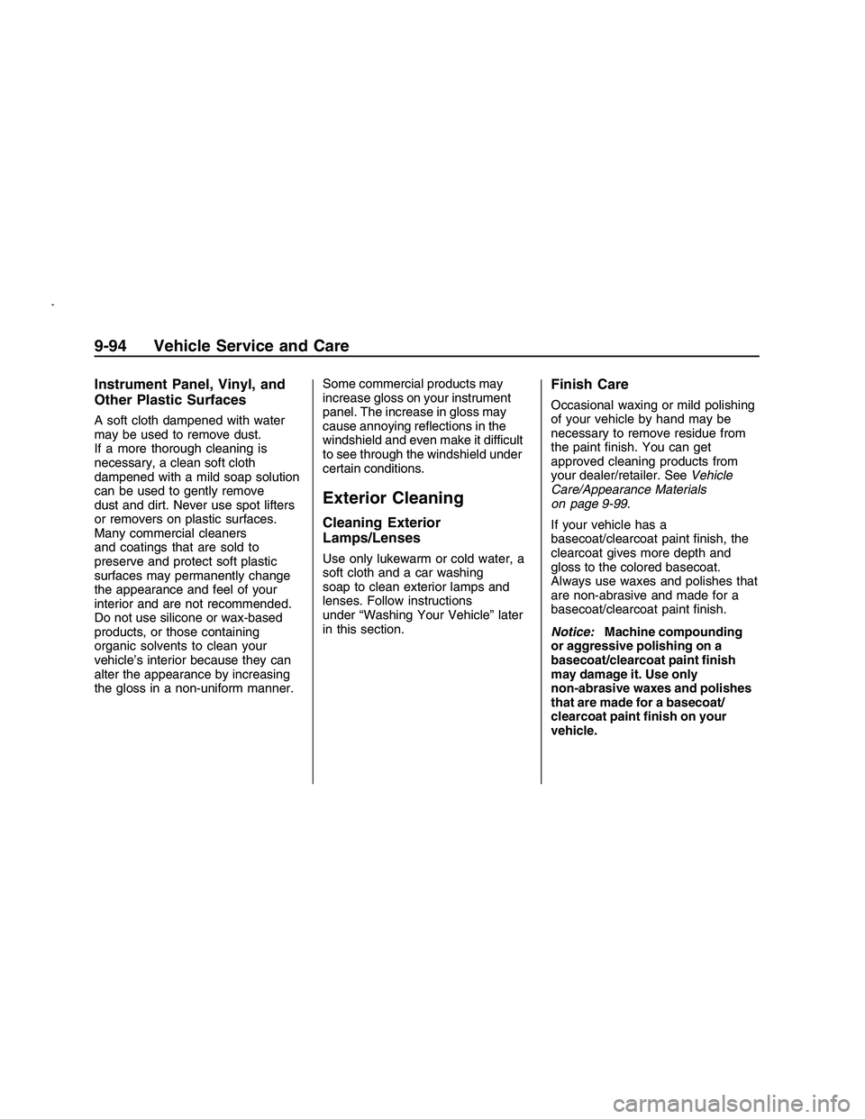 PONTIAC G8 2008  Owners Manual Instrument Panel, Vinyl, and
Other Plastic Surfaces
A soft cloth dampened with water
may be used to remove dust.
If a more thorough cleaning is
necessary, a clean soft cloth
dampened with a mild soap 