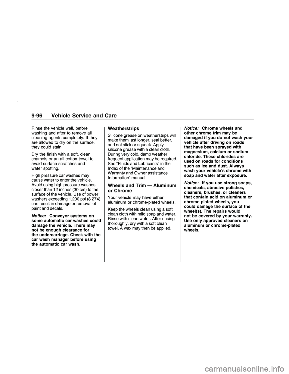 PONTIAC G8 2008  Owners Manual Rinse the vehicle well, before
washing and after to remove all
cleaning agents completely. If they
are allowed to dry on the surface,
they could stain.
Dry the �nish with a soft, clean
chamois or an a