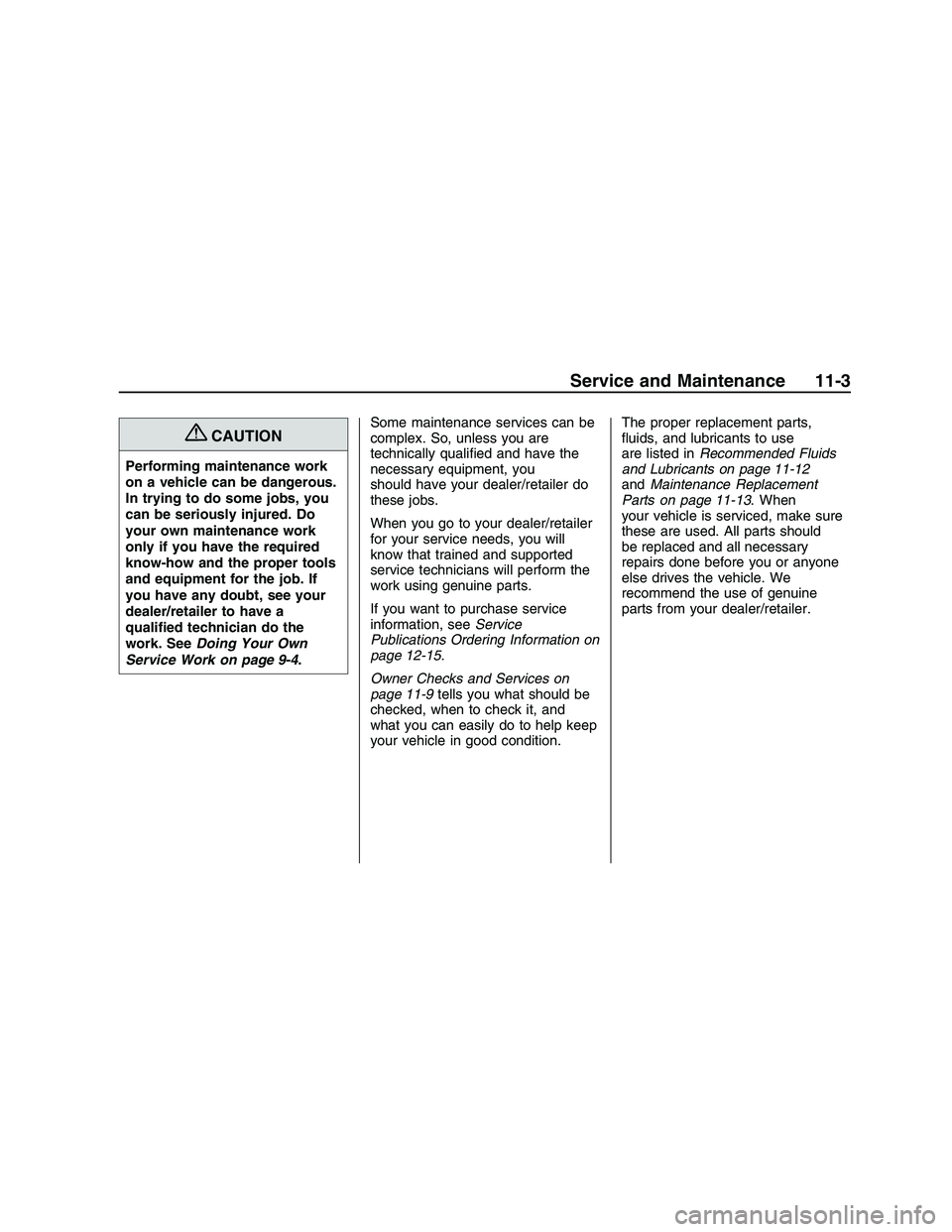 PONTIAC G8 2008  Owners Manual {CAUTION
Performing maintenance work
on a vehicle can be dangerous.
In trying to do some jobs, you
can be seriously injured. Do
your own maintenance work
only if you have the required
know-how and the