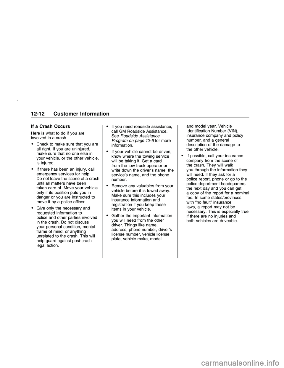 PONTIAC G8 2008 Owners Manual If a Crash Occurs
Here is what to do if you are
involved in a crash.
Check to make sure that you are
all right. If you are uninjured,
make sure that no one else in
your vehicle, or the other vehicle,
PONTIAC G8 2008 Owners Manual If a Crash Occurs
Here is what to do if you are
involved in a crash.
Check to make sure that you are
all right. If you are uninjured,
make sure that no one else in
your vehicle, or the other vehicle,