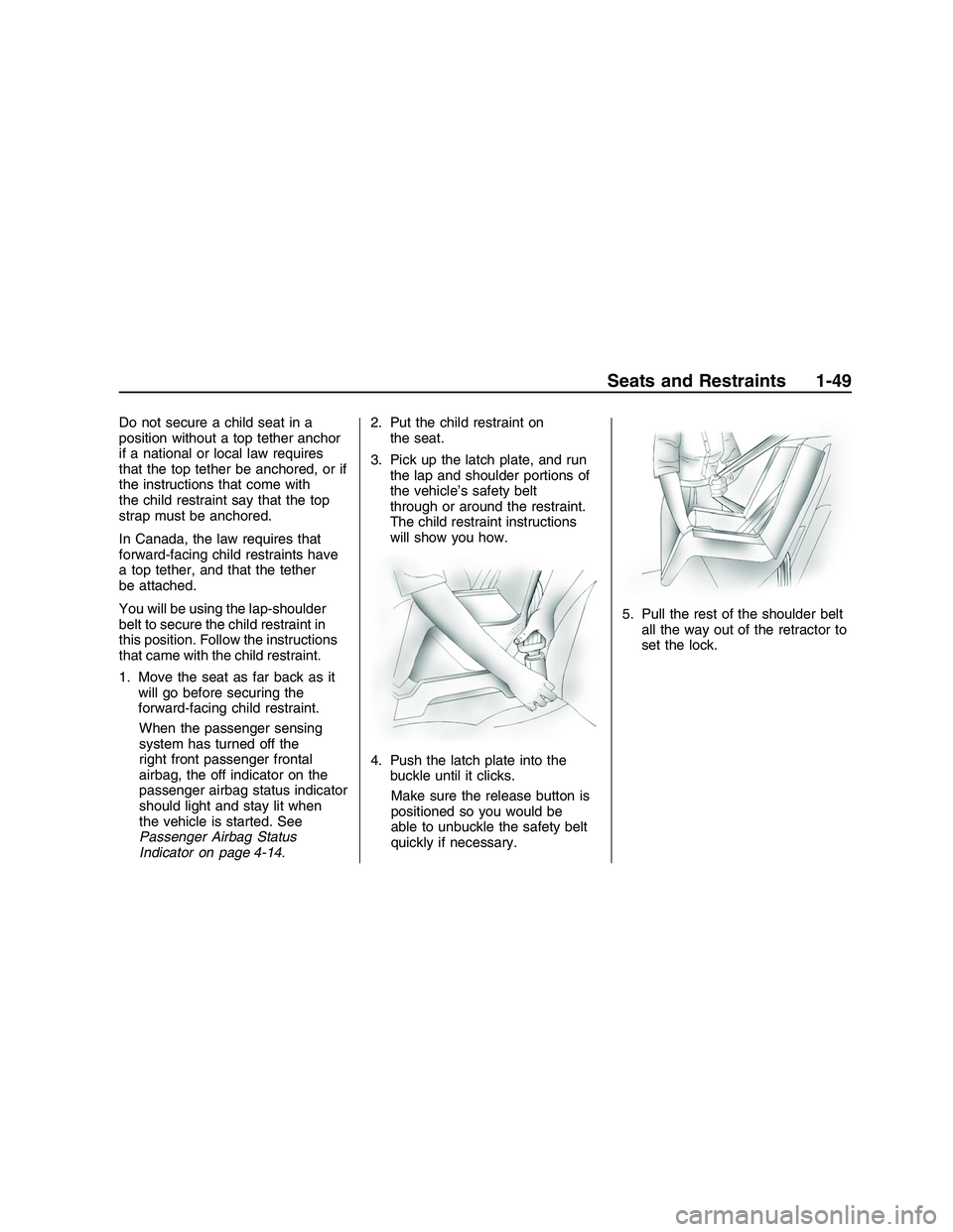 PONTIAC G8 2008  Owners Manual Do not secure a child seat in a
position without a top tether anchor
if a national or local law requires
that the top tether be anchored, or if
the instructions that come with
the child restraint say 