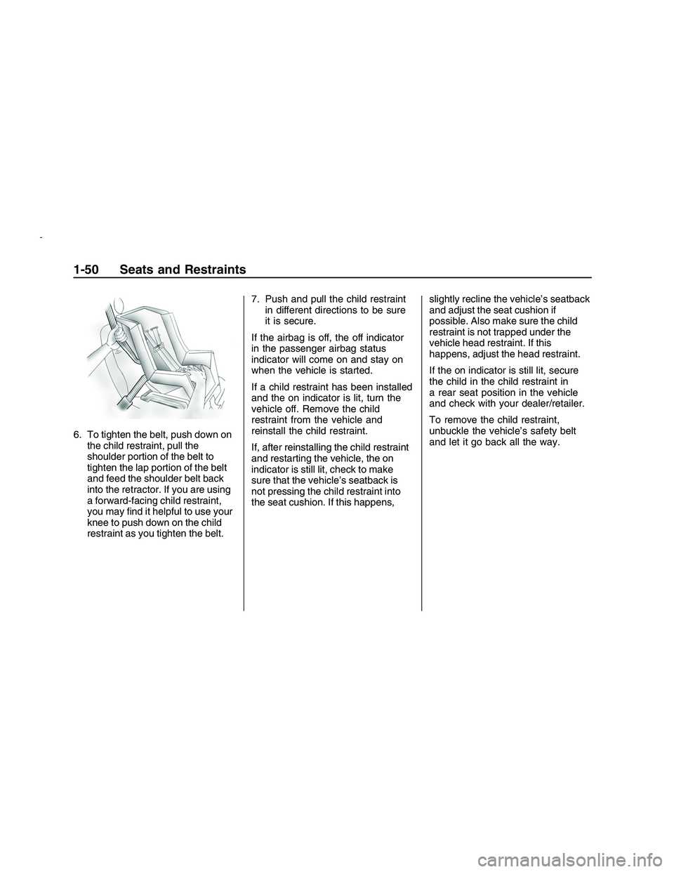 PONTIAC G8 2008  Owners Manual 6. To tighten the belt, push down on
the child restraint, pull the
shoulder portion of the belt to
tighten the lap portion of the belt
and feed the shoulder belt back
into the retractor. If you are us