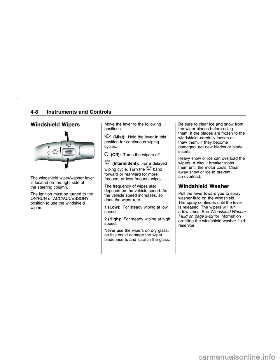 PONTIAC G8 2008  Owners Manual Windshield Wipers
The windshield wiper/washer lever
is located on the right side of
the steering column.
The ignition must be turned to the
ON/RUN or ACC/ACCESSORY
position to use the windshield
wiper