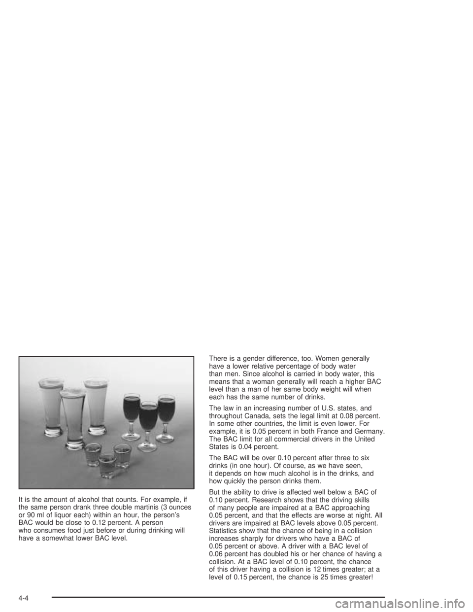 PONTIAC GRAND AM 2004  Owners Manual It is the amount of alcohol that counts. For example, if
the same person drank three double martinis (3 ounces
or 90 ml of liquor each) within an hour, the person’s
BAC would be close to 0.12 percen